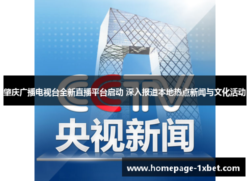 肇庆广播电视台全新直播平台启动 深入报道本地热点新闻与文化活动